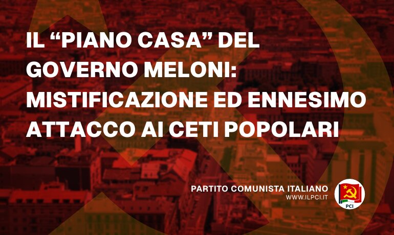 PCI - Il “piano casa” del governo Meloni: mistificazione ed ennesimo attacco ai ceti popolari - pci il piano casa del governo meloni mistificazione ed ennesimo attacco ai ceti popolari 24412 Partito Comunista Italiano pci il piano casa del governo meloni mistificazione ed ennesimo attacco ai ceti popolari 24412